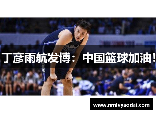 丁彦雨航发博：中国篮球加油！
